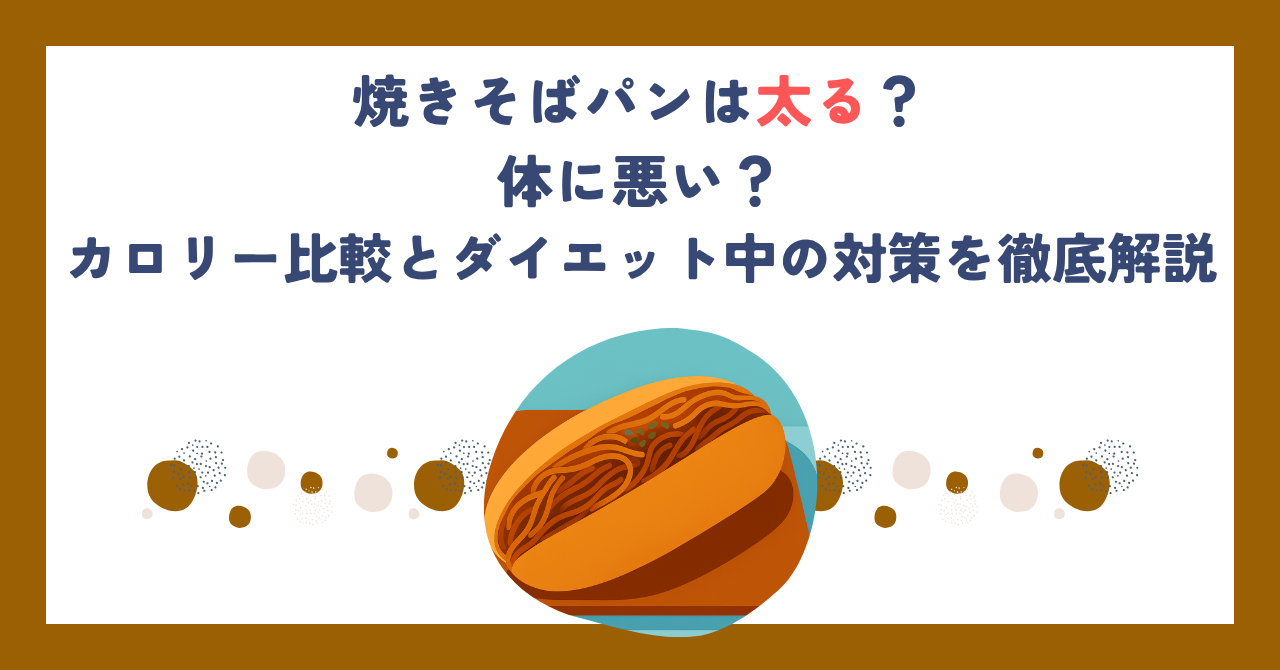 焼きそばパンは太る？体に悪い？カロリー比較とダイエット中の対策を徹底解説